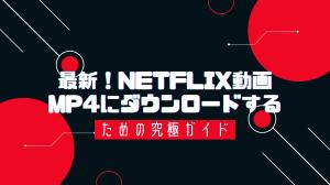 「無料利用でもOK!」NetflixをMP4形式でダウンロードする方法まとめ！