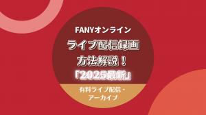 「2025最新」FANYオンライン有料ライブ配信・アーカイブを画面録画する方法を解説