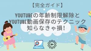 【完全ガイド】YouTubeの年齢制限解除とYouTube動画保存のテクニックド｜知らなきゃ損！