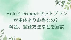 HuluとDisney+(ディズニープラス)セットプランが単体よりお得なの？料金、登録方法などを解説