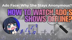 Ado 真容：她為何保持匿名？如何離線觀看她的演唱會？