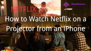 Comment regarder Netflix sur un projecteur depuis un iPhone ?